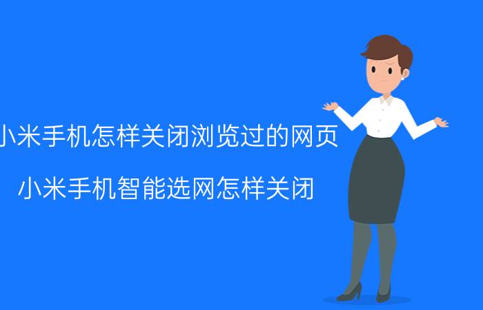 小米手机怎样关闭浏览过的网页 小米手机智能选网怎样关闭？